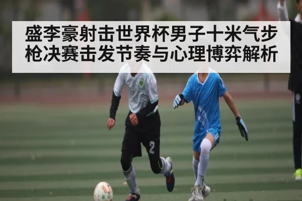 盛李豪射击世界杯男子十米气步枪决赛击发节奏与心理博弈解析