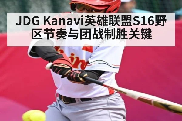 JDG Kanavi英雄联盟S16野区节奏与团战制胜关键